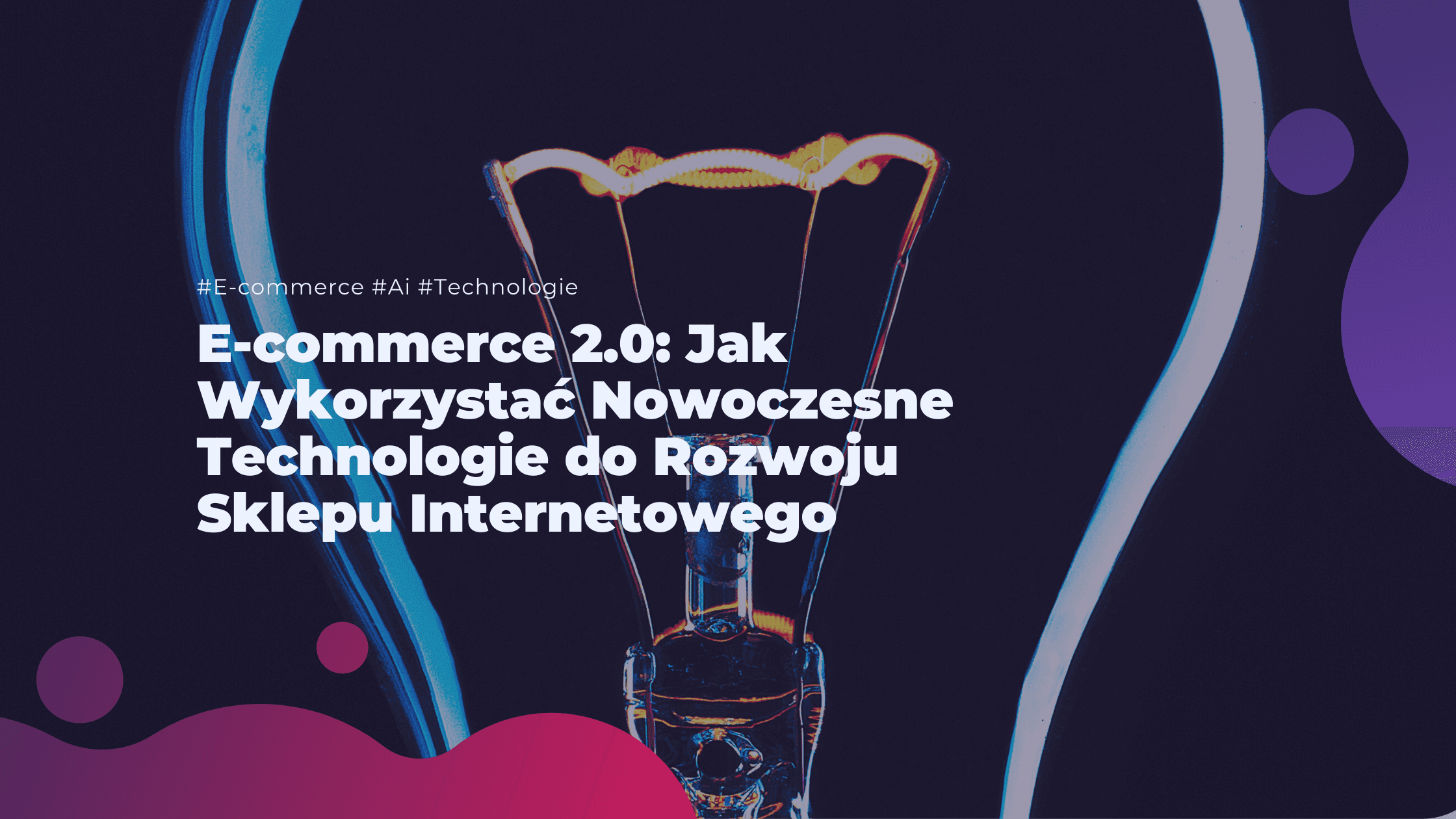 E-commerce 2.0: Jak Wykorzystać Nowoczesne Technologie do Rozwoju Sklepu Internetowego