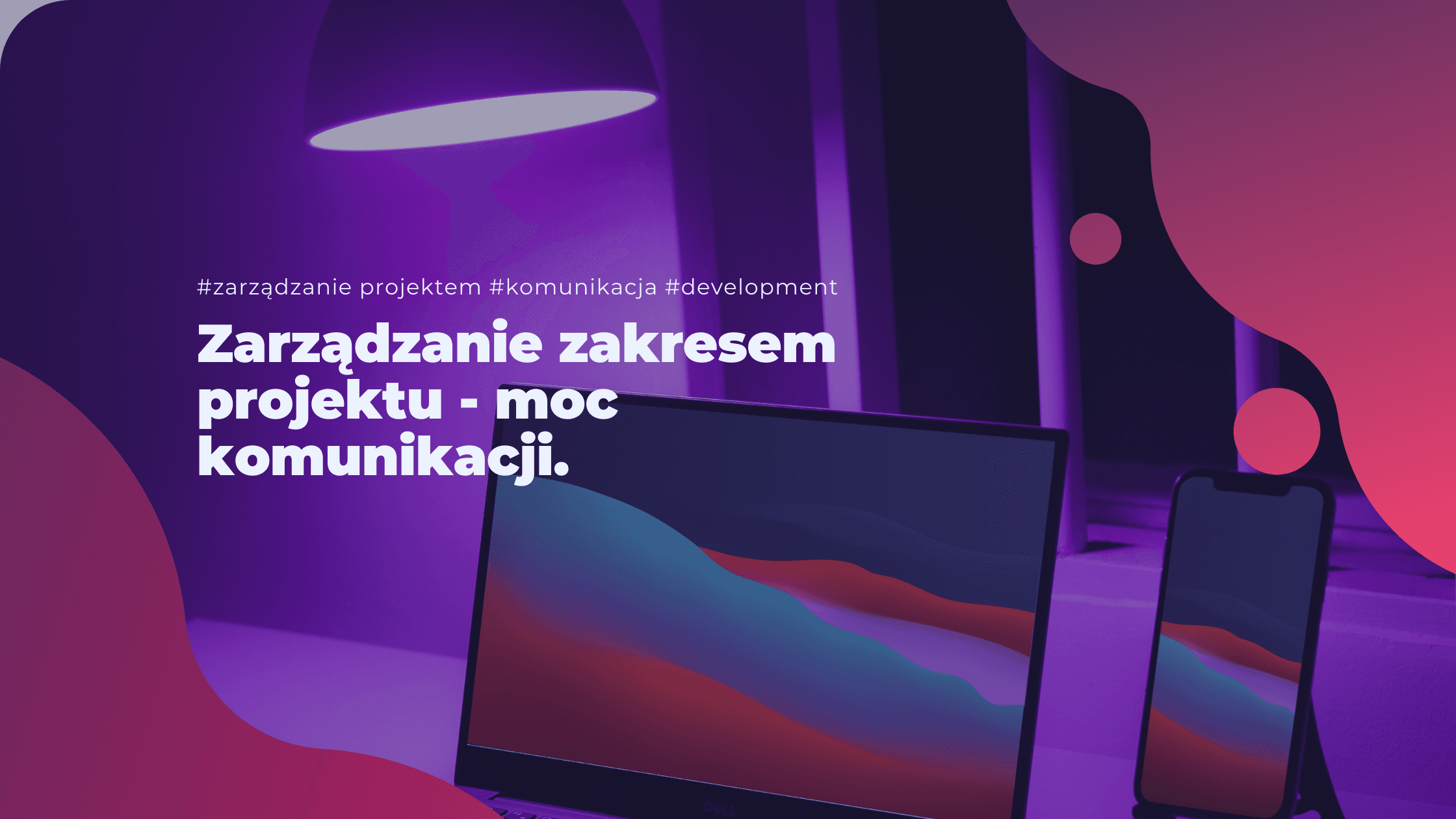 Zarządzanie zakresem projektu  - moc komunikacji. 