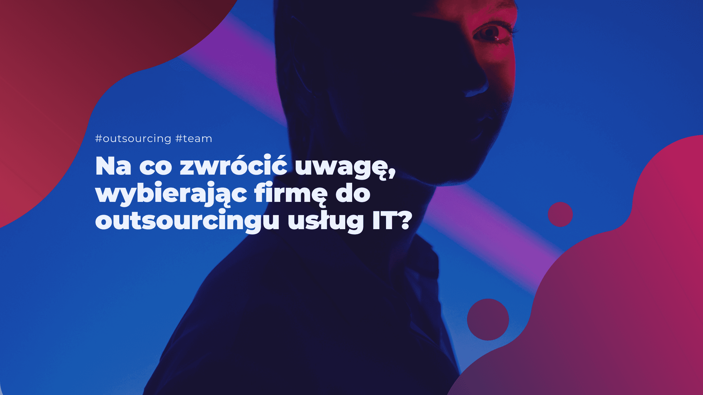 Na co zwrócić uwagę, wybierając firmę do outsourcingu usług IT? 